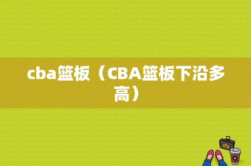 cba篮板（CBA篮板下沿多高）