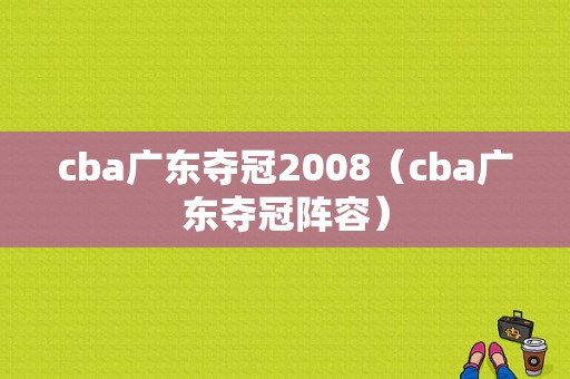 cba广东夺冠2008（cba广东夺冠阵容）