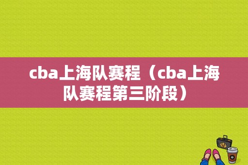 cba上海队赛程（cba上海队赛程第三阶段）