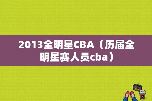 2013全明星CBA（历届全明星赛人员cba）