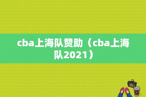 cba上海队赞助（cba上海队2021）