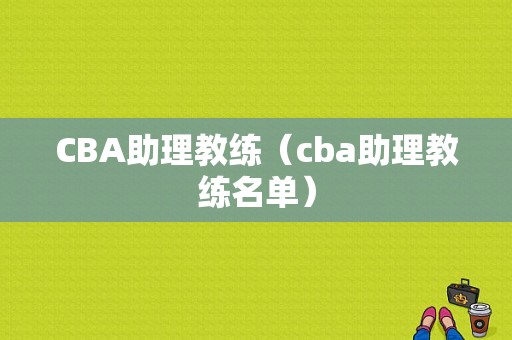 CBA助理教练（cba助理教练名单）