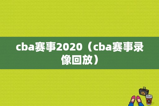 cba赛事2020（cba赛事录像回放）