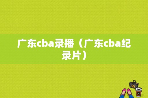 广东cba录播（广东cba纪录片）