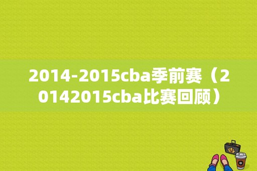 2014-2015cba季前赛（20142015cba比赛回顾）