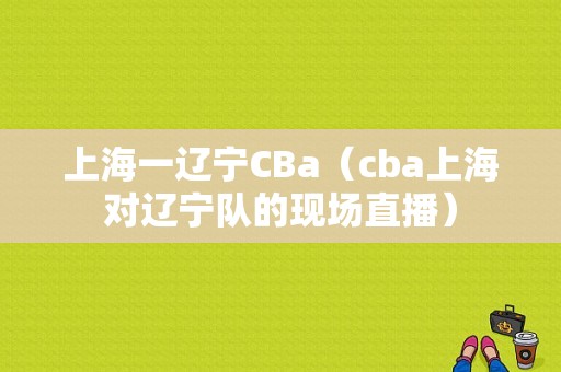 上海一辽宁CBa（cba上海对辽宁队的现场直播）