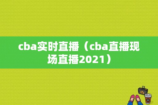 cba实时直播（cba直播现场直播2021）