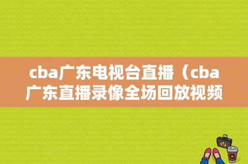 cba广东电视台直播（cba广东直播录像全场回放视频）