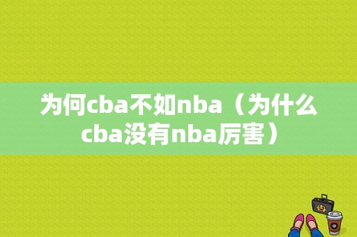 为何cba不如nba（为什么cba没有nba厉害）