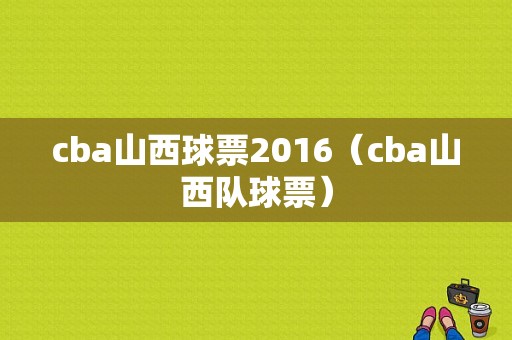 cba山西球票2016（cba山西队球票）