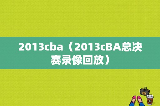 2013cba（2013cBA总决赛录像回放）