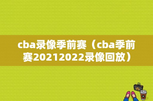 cba录像季前赛（cba季前赛20212022录像回放）