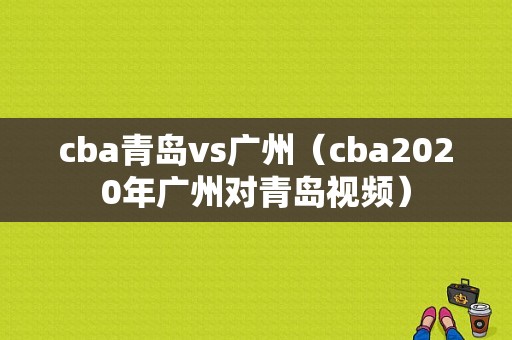 cba青岛vs广州（cba2020年广州对青岛视频）