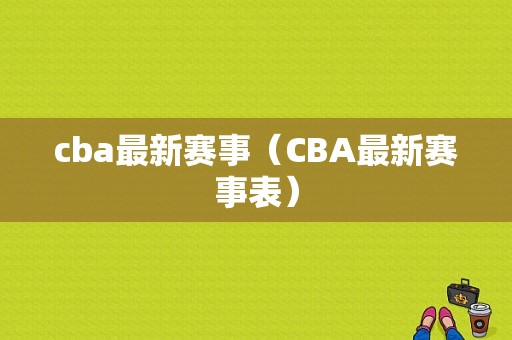 cba最新赛事（CBA最新赛事表）