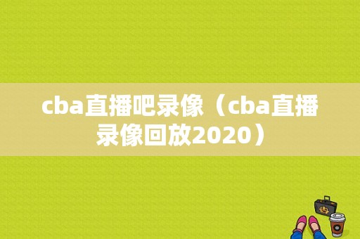 cba直播吧录像（cba直播录像回放2020）