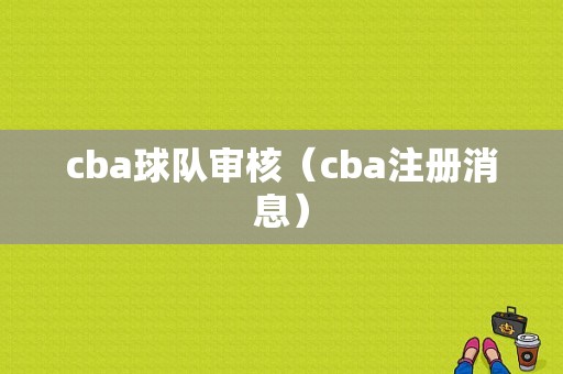 cba球队审核（cba注册消息）