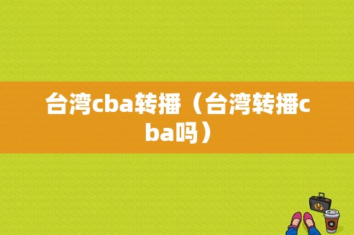 台湾cba转播（台湾转播cba吗）