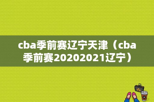 cba季前赛辽宁天津（cba季前赛20202021辽宁）