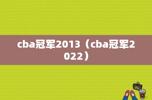 cba冠军2013（cba冠军2022）